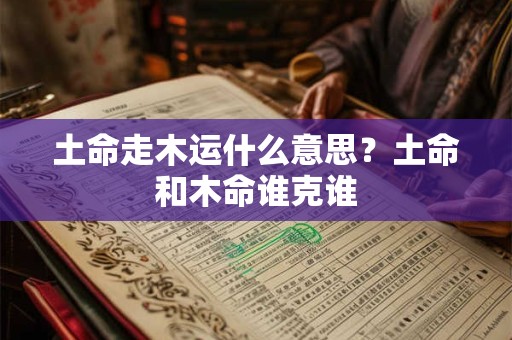 土命走木运什么意思？土命和木命谁克谁