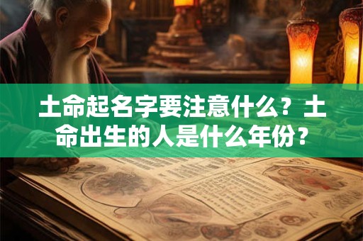 土命起名字要注意什么？土命出生的人是什么年份？