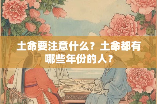 土命要注意什么？土命都有哪些年份的人？