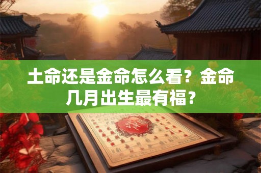 土命还是金命怎么看？金命几月出生最有福？