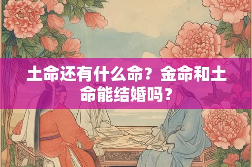 土命还有什么命？金命和土命能结婚吗？