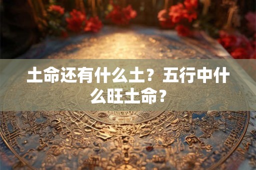 土命还有什么土？五行中什么旺土命？