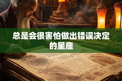 总是会很害怕做出错误决定的星座