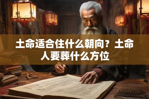土命适合住什么朝向？土命人要葬什么方位