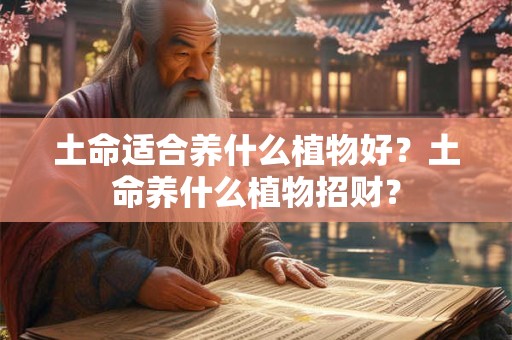 土命适合养什么植物好？土命养什么植物招财？