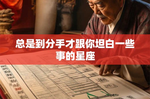 总是到分手才跟你坦白一些事的星座