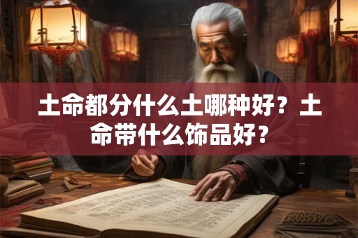 土命都分什么土哪种好？土命带什么饰品好？