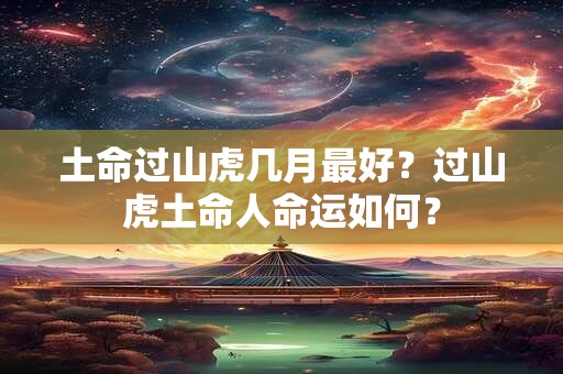 土命过山虎几月最好？过山虎土命人命运如何？