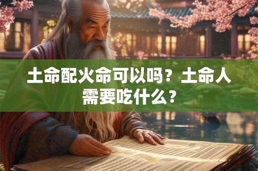 土命配火命可以吗？土命人需要吃什么？