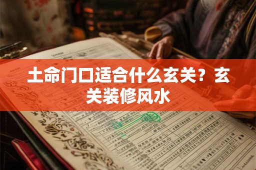 土命门口适合什么玄关？玄关装修风水