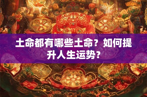 土命都有哪些土命？如何提升人生运势？
