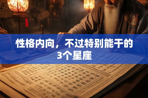 性格内向，不过特别能干的3个星座