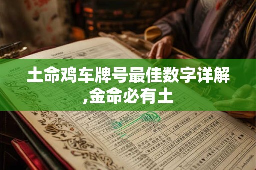 土命鸡车牌号最佳数字详解,金命必有土 土命鸡车牌号最佳数字详解,金命必有土