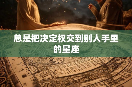 总是把决定权交到别人手里的星座