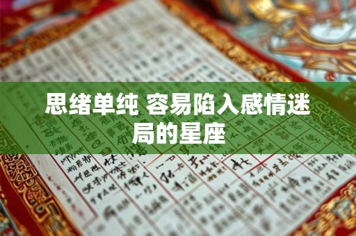 思绪单纯 容易陷入感情迷局的星座