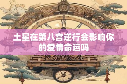 土星在第八宫逆行会影响你的爱情命运吗