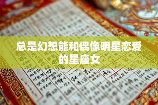 总是幻想能和偶像明星恋爱的星座女