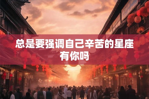 总是要强调自己辛苦的星座有你吗