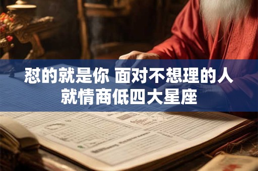 怼的就是你 面对不想理的人就情商低四大星座
