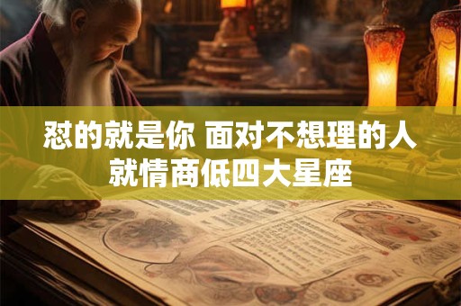 怼的就是你 面对不想理的人就情商低四大星座