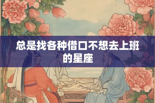 总是找各种借口不想去上班的星座