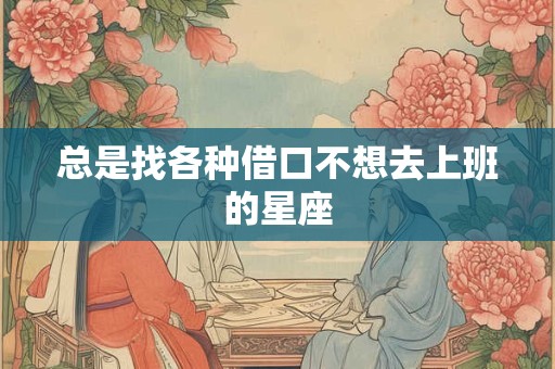 总是找各种借口不想去上班的星座