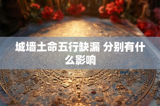 城墙土命五行缺漏 分别有什么影响