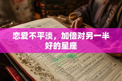 恋爱不平淡，加倍对另一半好的星座