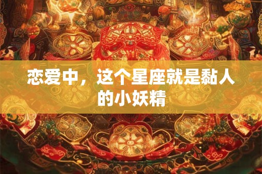 恋爱中，这个星座就是黏人的小妖精