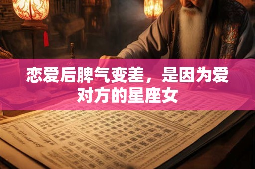 恋爱后脾气变差，是因为爱对方的星座女