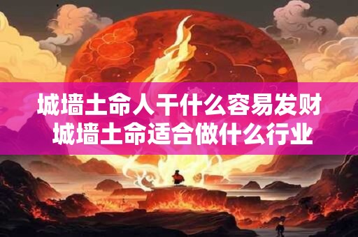 城墙土命人干什么容易发财 城墙土命适合做什么行业