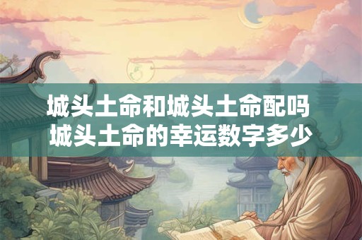 城头土命和城头土命配吗 城头土命的幸运数字多少