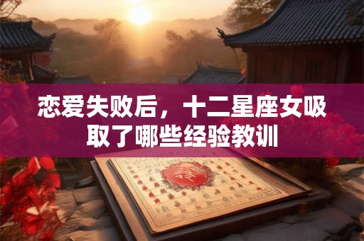 恋爱失败后，十二星座女吸取了哪些经验教训