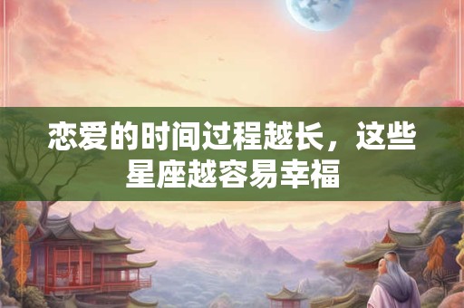 恋爱的时间过程越长，这些星座越容易幸福