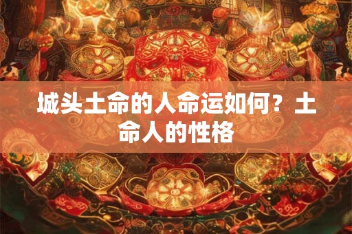城头土命的人命运如何？土命人的性格