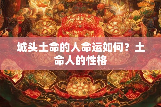 城头土命的人命运如何？土命人的性格