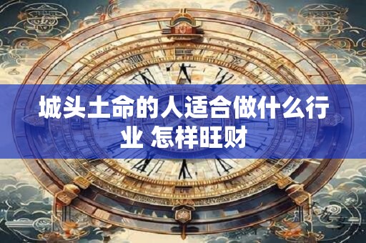 城头土命的人适合做什么行业 怎样旺财