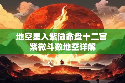 地空星入紫微命盘十二宫 紫微斗数地空详解