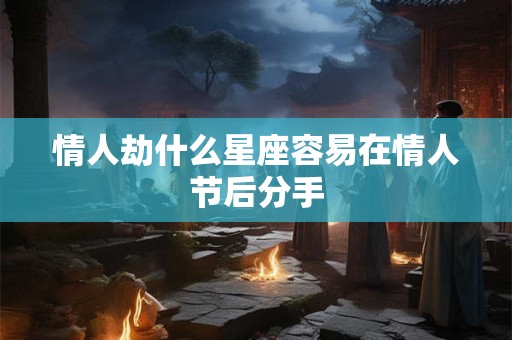 情人劫什么星座容易在情人节后分手