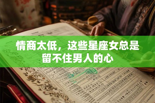 情商太低，这些星座女总是留不住男人的心
