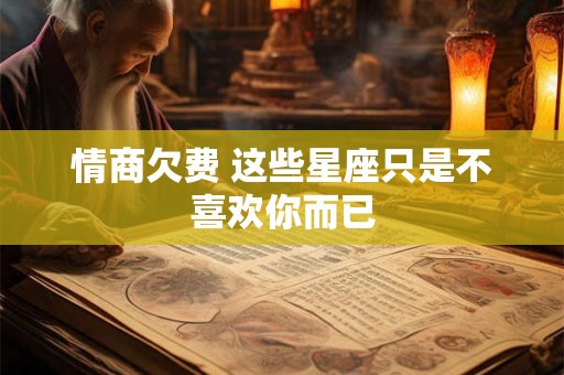 情商欠费 这些星座只是不喜欢你而已
