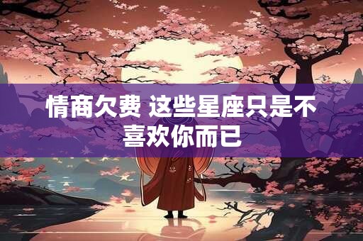 情商欠费 这些星座只是不喜欢你而已