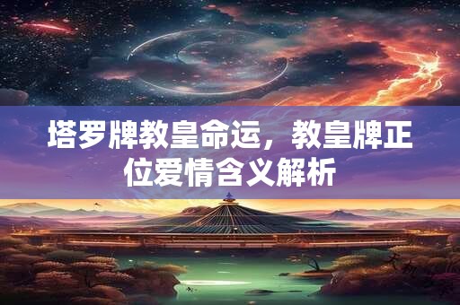 塔罗牌教皇命运，教皇牌正位爱情含义解析