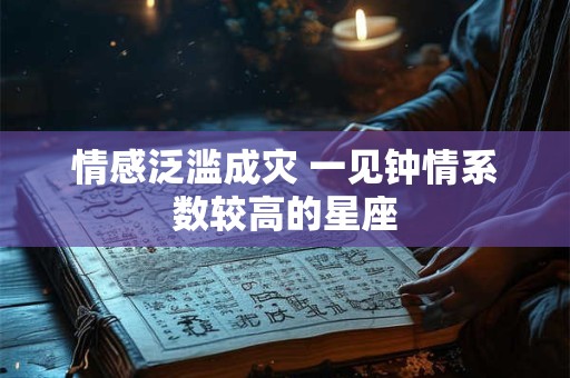 情感泛滥成灾 一见钟情系数较高的星座
