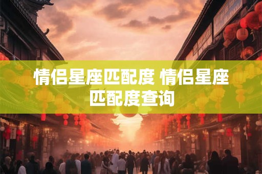 情侣星座匹配度 情侣星座匹配度查询