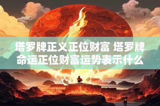 塔罗牌正义正位财富 塔罗牌命运正位财富运势表示什么