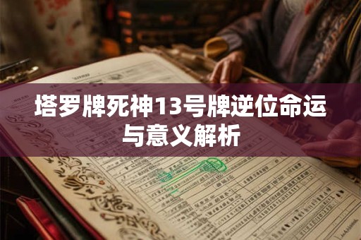 塔罗牌死神13号牌逆位命运与意义解析