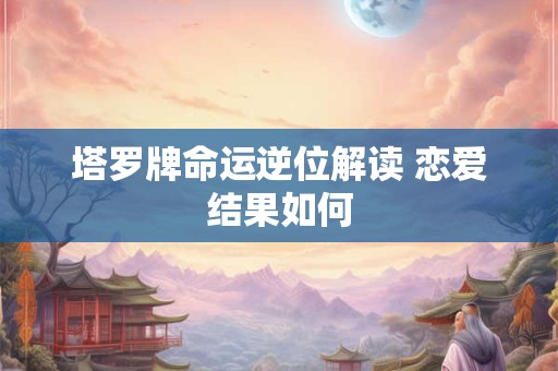 塔罗牌命运逆位解读 恋爱结果如何