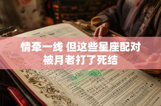 情牵一线 但这些星座配对被月老打了死结