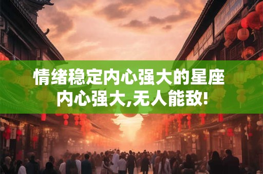 情绪稳定内心强大的星座 内心强大,无人能敌!